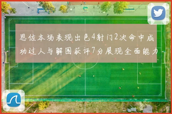 恩佐本场表现出色4射门2次命中成功过人与解围获评7分展现全面能力