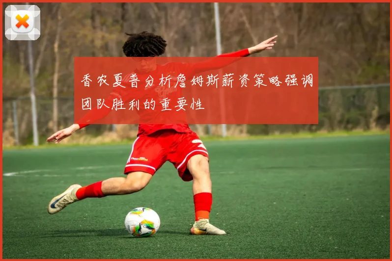 香农夏普分析詹姆斯薪资策略强调团队胜利的重要性