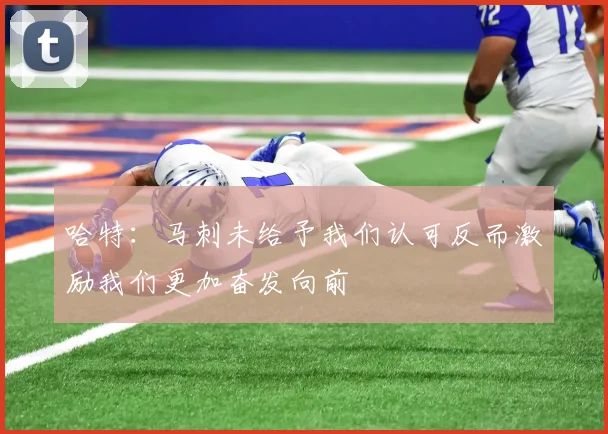 哈特：马刺未给予我们认可反而激励我们更加奋发向前
