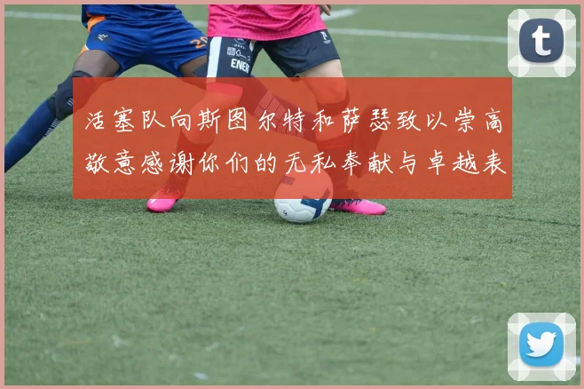 活塞队向斯图尔特和萨瑟致以崇高敬意感谢你们的无私奉献与卓越表现