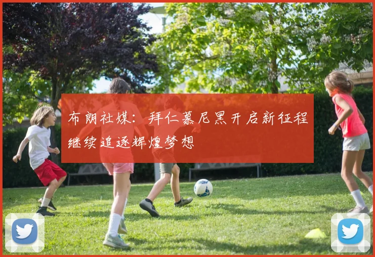 布朗社媒：拜仁慕尼黑开启新征程继续追逐辉煌梦想