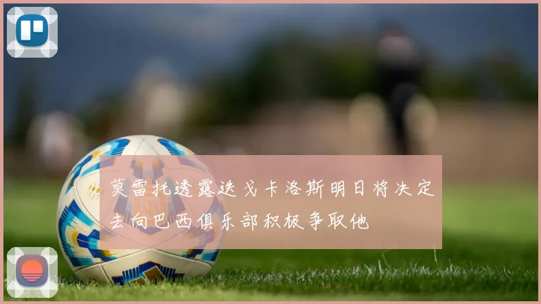 莫雷托透露迭戈卡洛斯明日将决定去向巴西俱乐部积极争取他