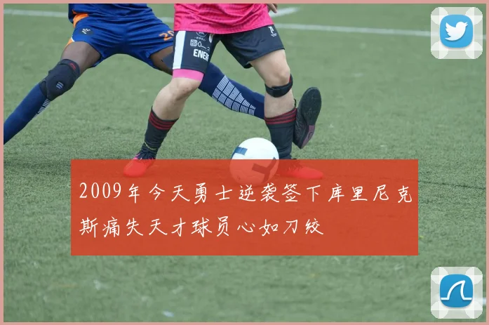 2009年今天勇士逆袭签下库里尼克斯痛失天才球员心如刀绞